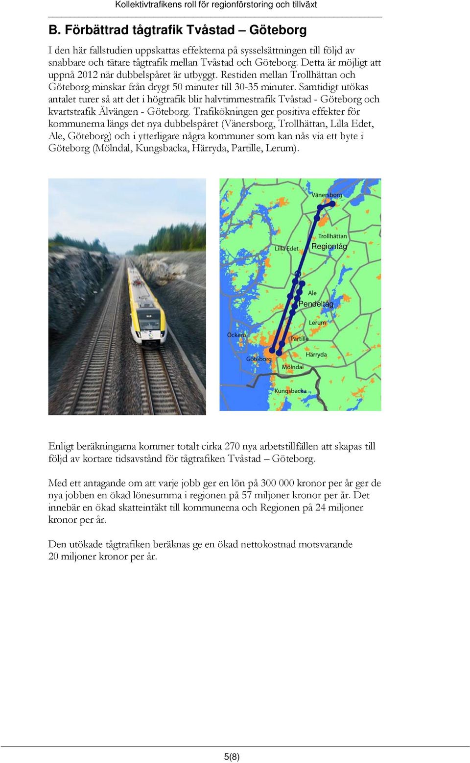 Samtidigt utökas antalet turer så att det i högtrafik blir halvtimmestrafik Tvåstad - Göteborg och kvartstrafik Älvängen - Göteborg.