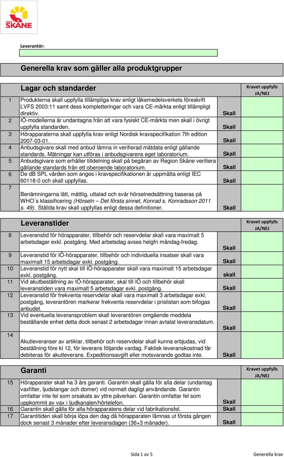 3 Hörapparaterna skall uppfylla krav enligt Nordisk kravspecifikation 7th edition 2007-03-01. 4 Anbudsgivare skall med anbud lämna in verifierad mätdata enligt gällande standards.