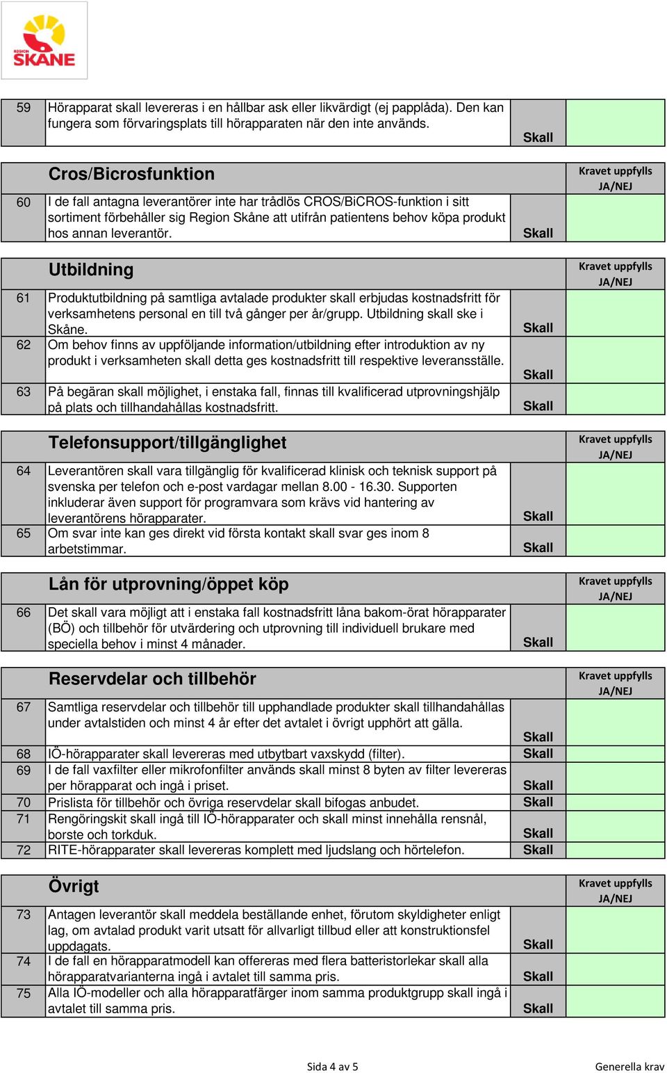 leverantör. Utbildning 61 Produktutbildning på samtliga avtalade produkter skall erbjudas kostnadsfritt för verksamhetens personal en till två gånger per år/grupp. Utbildning skall ske i Skåne.