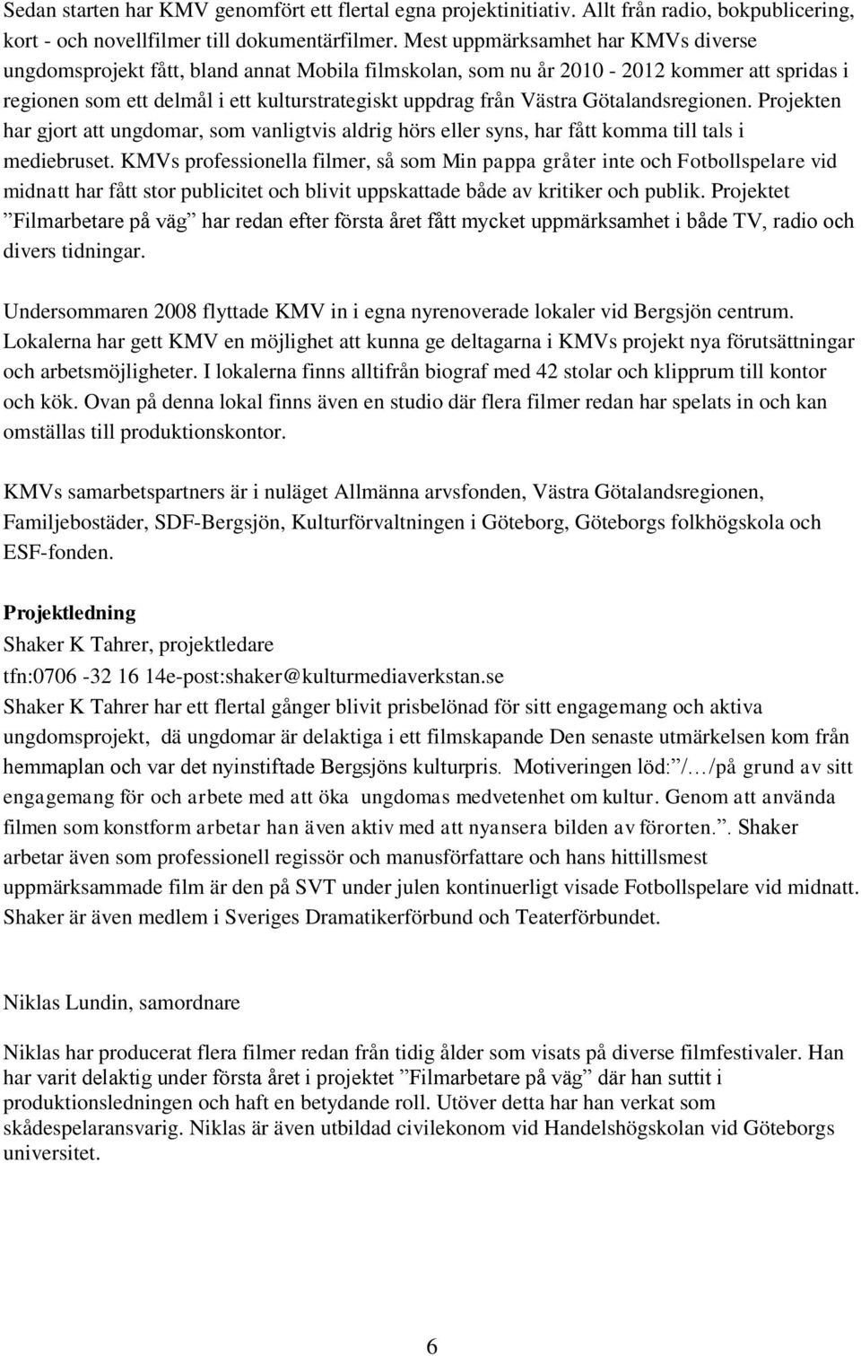 Götalandsregionen. Projekten har gjort att ungdomar, som vanligtvis aldrig hörs eller syns, har fått komma till tals i mediebruset.