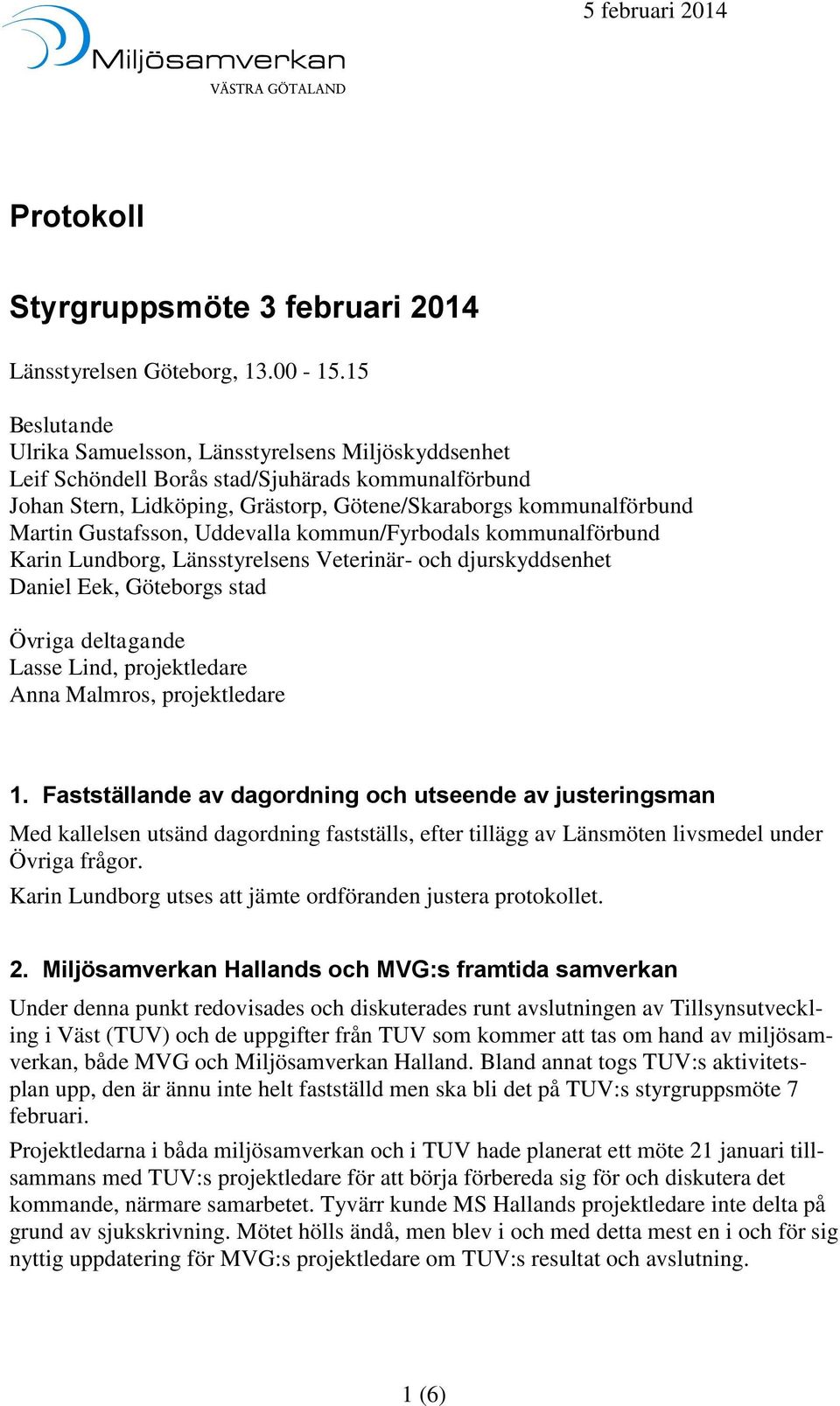 Gustafsson, Uddevalla kommun/fyrbodals kommunalförbund Karin Lundborg, Länsstyrelsens Veterinär- och djurskyddsenhet Daniel Eek, Göteborgs stad Övriga deltagande Lasse Lind, projektledare Anna