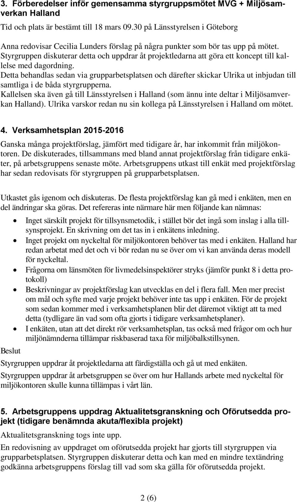 Styrgruppen diskuterar detta och uppdrar åt projektledarna att göra ett koncept till kallelse med dagordning.