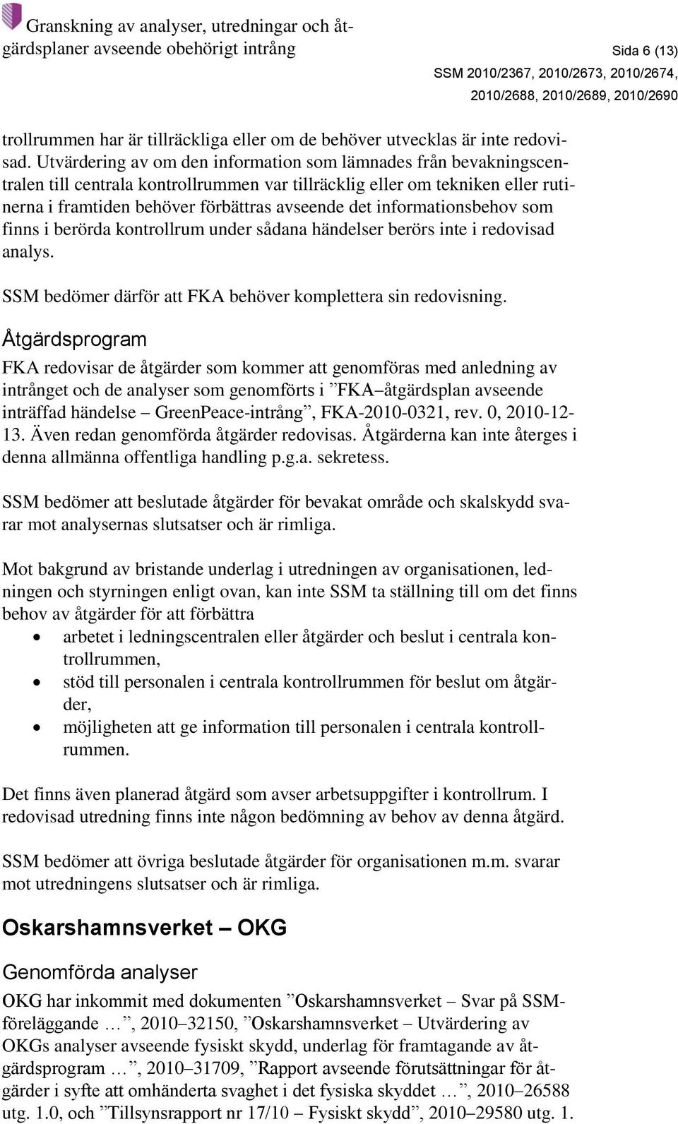 informationsbehov som finns i berörda kontrollrum under sådana händelser berörs inte i redovisad analys. SSM bedömer därför att FKA behöver komplettera sin redovisning.