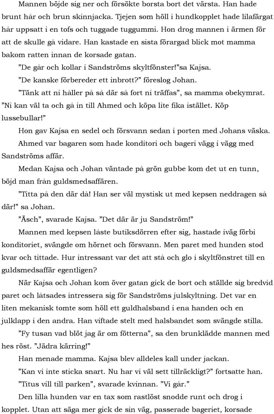 De kanske förbereder ett inbrott? föreslog Johan. Tänk att ni håller på så där så fort ni träffas, sa mamma obekymrat. Ni kan väl ta och gå in till Ahmed och köpa lite fika istället. Köp lussebullar!