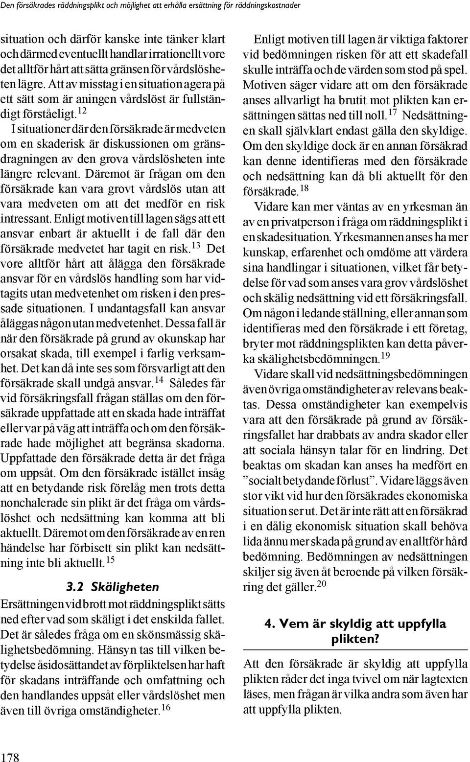 12 I situationer där den försäkrade är medveten om en skaderisk är diskussionen om gränsdragningen av den grova vårdslösheten inte längre relevant.