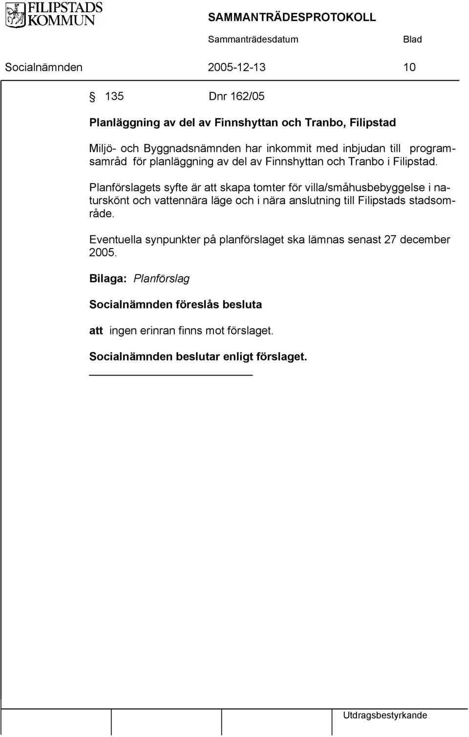 Planförslagets syfte är att skapa tomter för villa/småhusbebyggelse i naturskönt och vattennära läge och i nära anslutning till