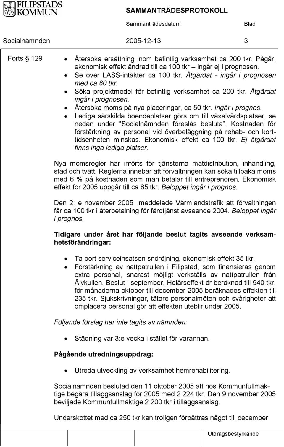 Lediga särskilda boendeplatser görs om till växelvårdsplatser, se nedan under. Kostnaden för förstärkning av personal vid överbeläggning på rehab- och korttidsenheten minskas.