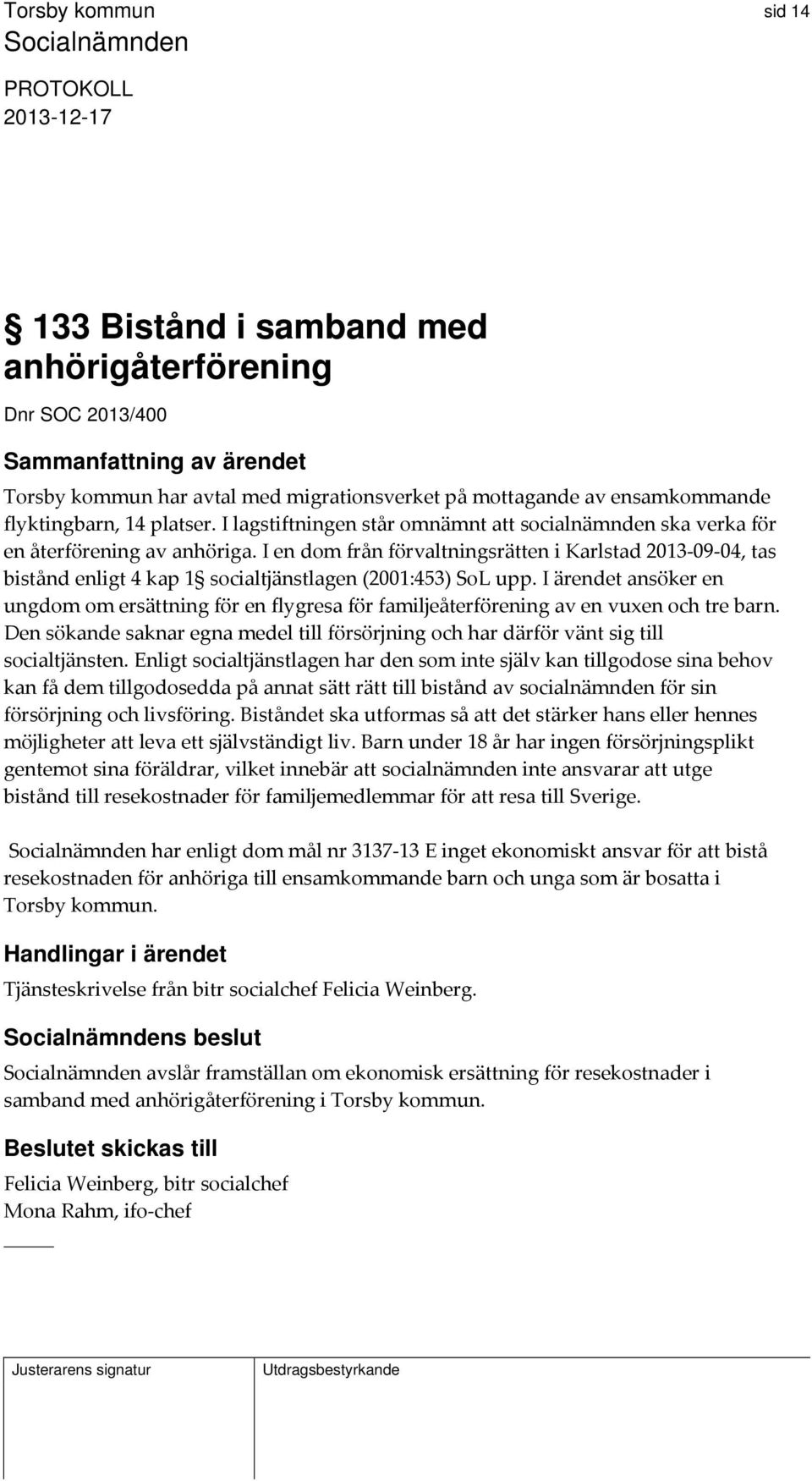 I en dom från förvaltningsrätten i Karlstad 2013 09 04, tas bistånd enligt 4 kap 1 socialtjänstlagen (2001:453) SoL upp.