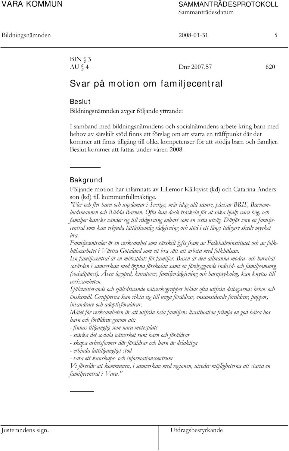 att starta en träffpunkt där det kommer att finns tillgång till olika kompetenser för att stödja barn och familjer. kommer att fattas under våren 2008.