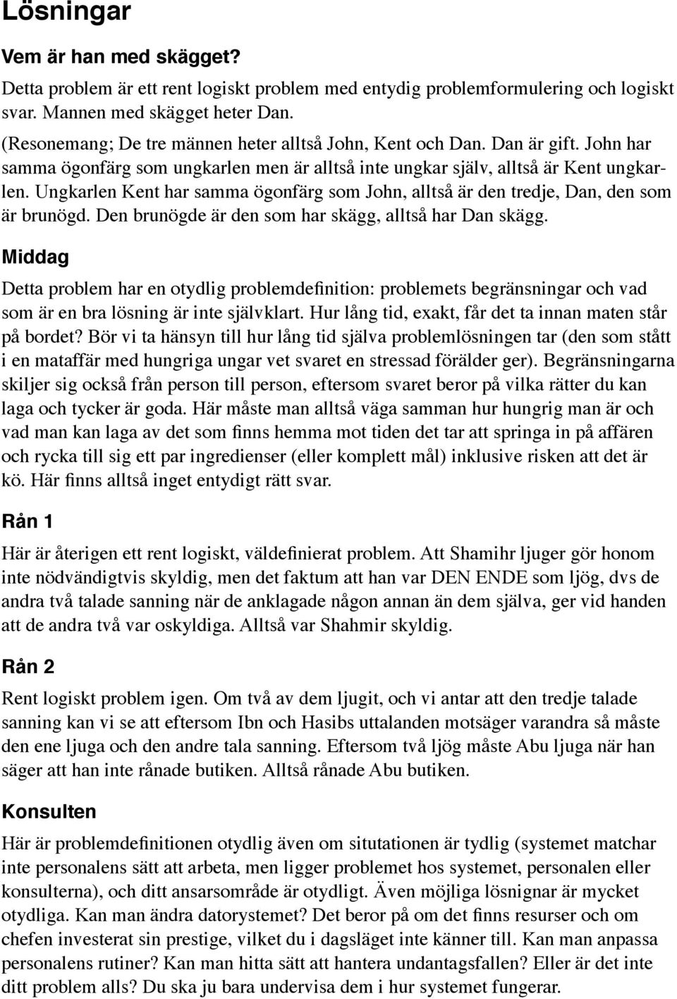 Ungkarlen Kent har samma ögonfärg som John, alltså är den tredje, Dan, den som är brunögd. Den brunögde är den som har skägg, alltså har Dan skägg.