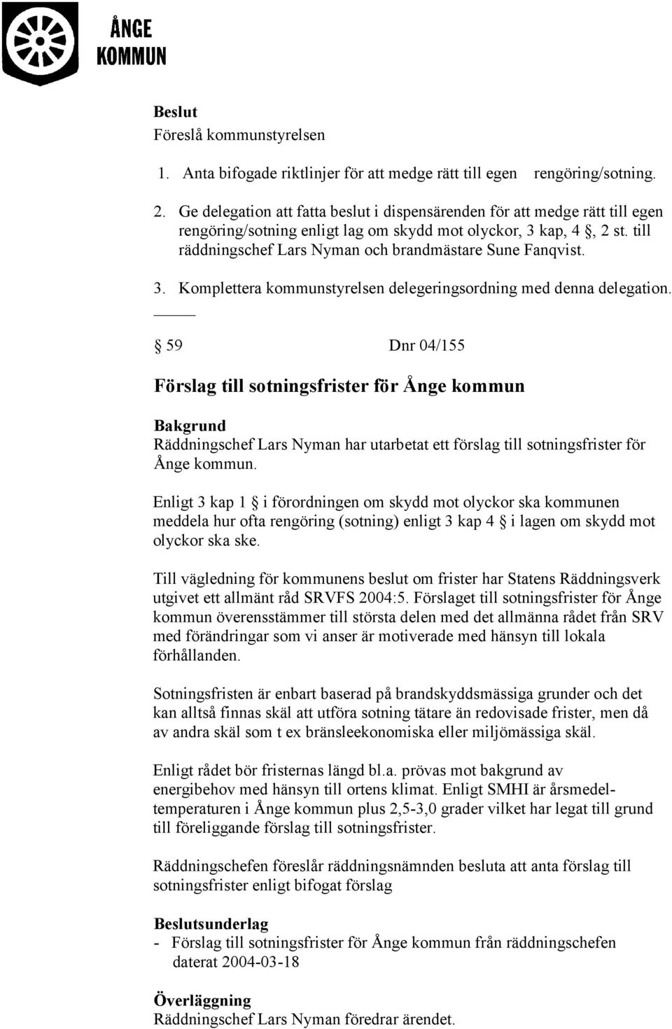 till räddningschef Lars Nyman och brandmästare Sune Fanqvist. 3. Komplettera kommunstyrelsen delegeringsordning med denna delegation.