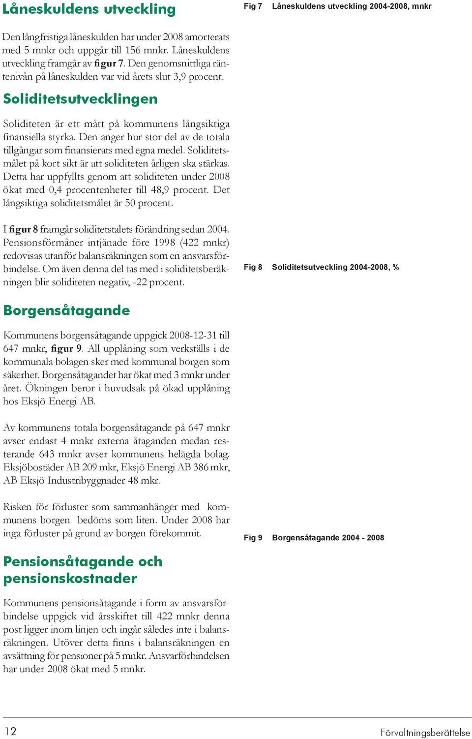 Den anger hur stor del av de totala tillgångar som finansierats med egna medel. Soliditetsmålet på kort sikt är att soliditeten årligen ska stärkas.