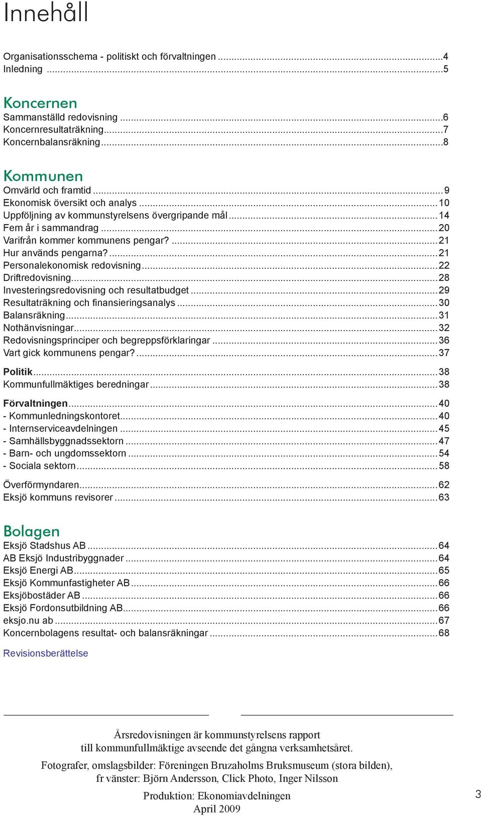 ...21 Personalekonomisk redovisning...22 Driftredovisning...28 Investeringsredovisning och resultatbudget...29 Resultaträkning och finansieringsanalys...30 Balansräkning...31 Nothänvisningar.