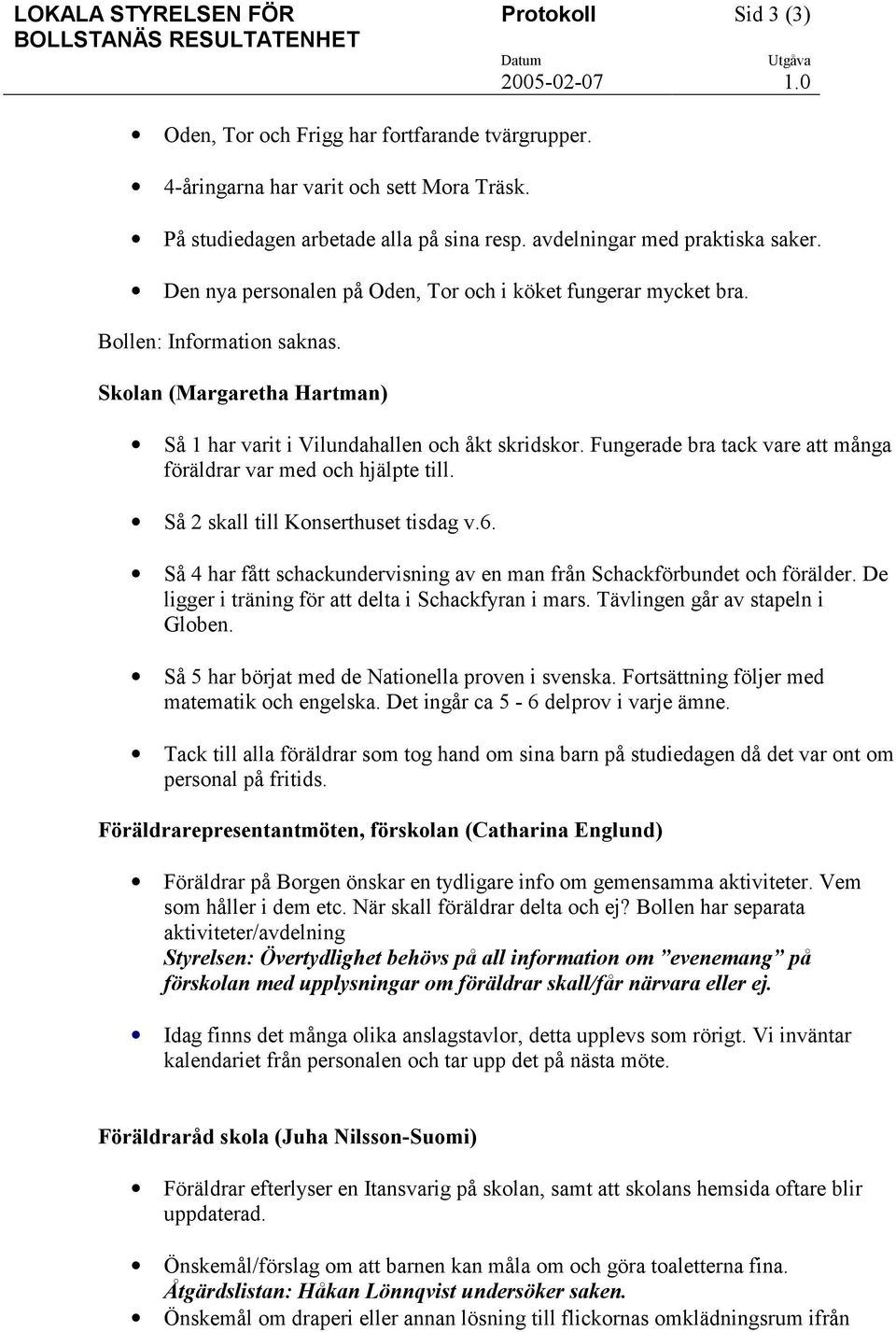 Fungerade bra tack vare att många föräldrar var med och hjälpte till. Så 2 skall till Konserthuset tisdag v.6. Så 4 har fått schackundervisning av en man från Schackförbundet och förälder.