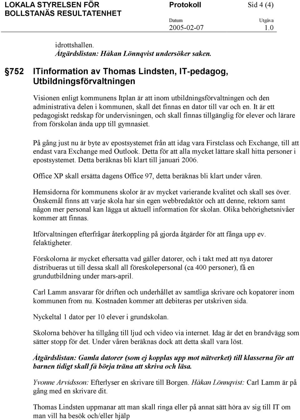 finnas en dator till var och en. It är ett pedagogiskt redskap för undervisningen, och skall finnas tillgänglig för elever och lärare from förskolan ända upp till gymnasiet.