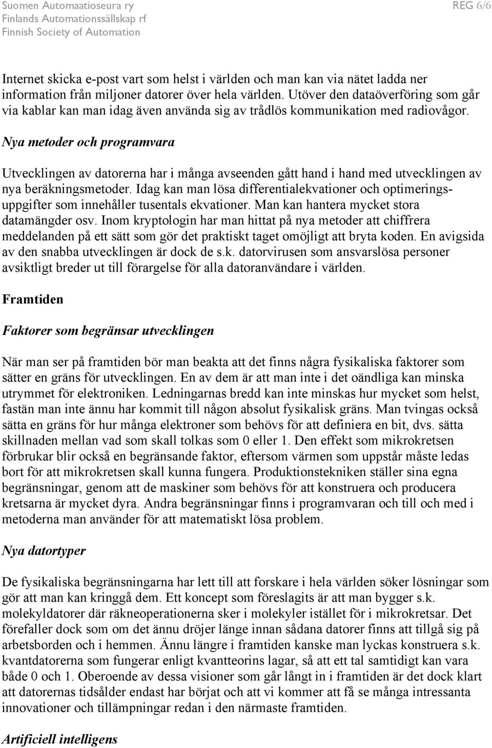 Nya metoder och programvara Utvecklingen av datorerna har i många avseenden gått hand i hand med utvecklingen av nya beräkningsmetoder.