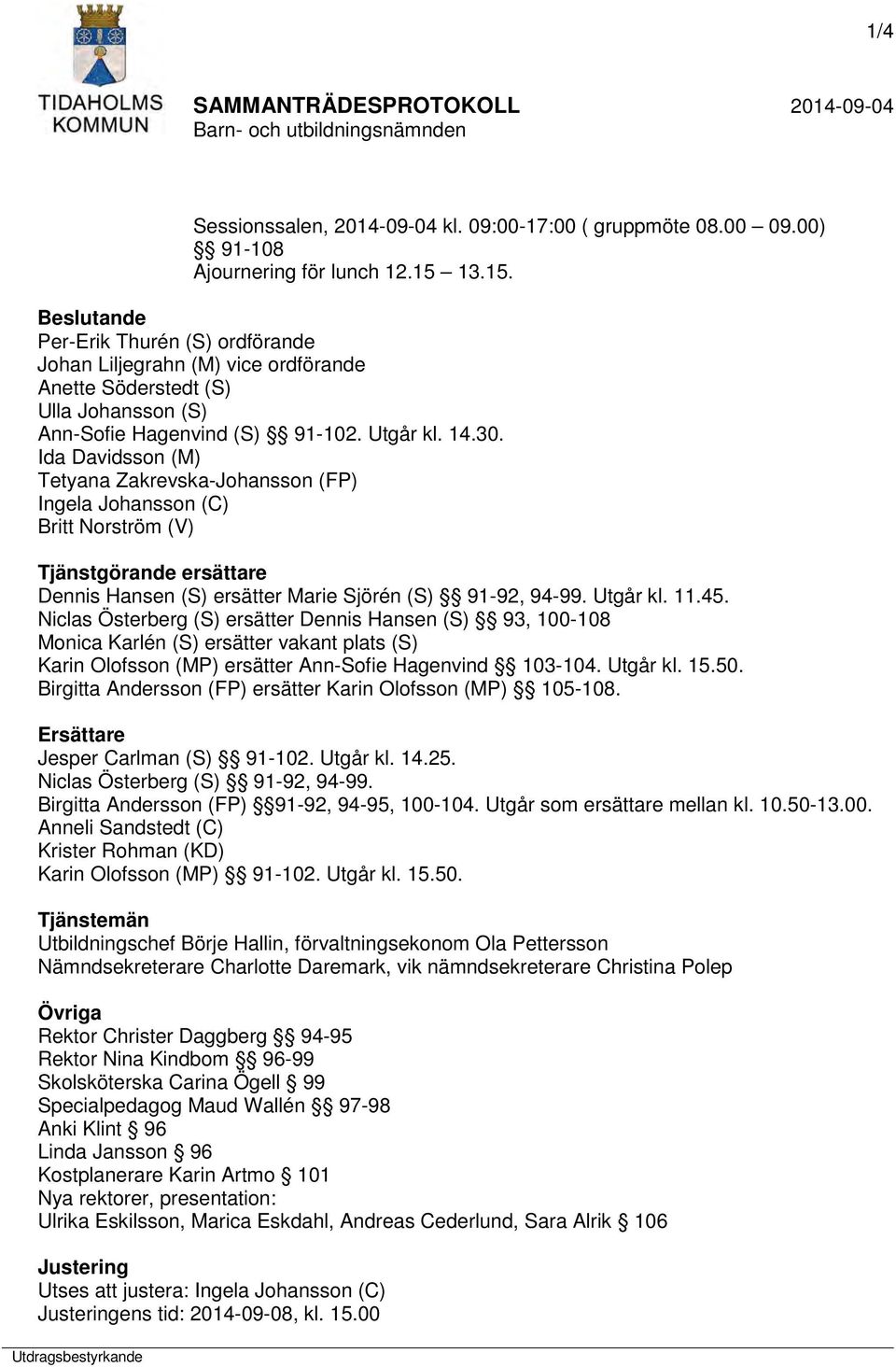 Ida Davidsson (M) Tetyana Zakrevska-Johansson (FP) Ingela Johansson (C) Britt Norström (V) Tjänstgörande ersättare Dennis Hansen (S) ersätter Marie Sjörén (S) 91-92, 94-99. Utgår kl. 11.45.