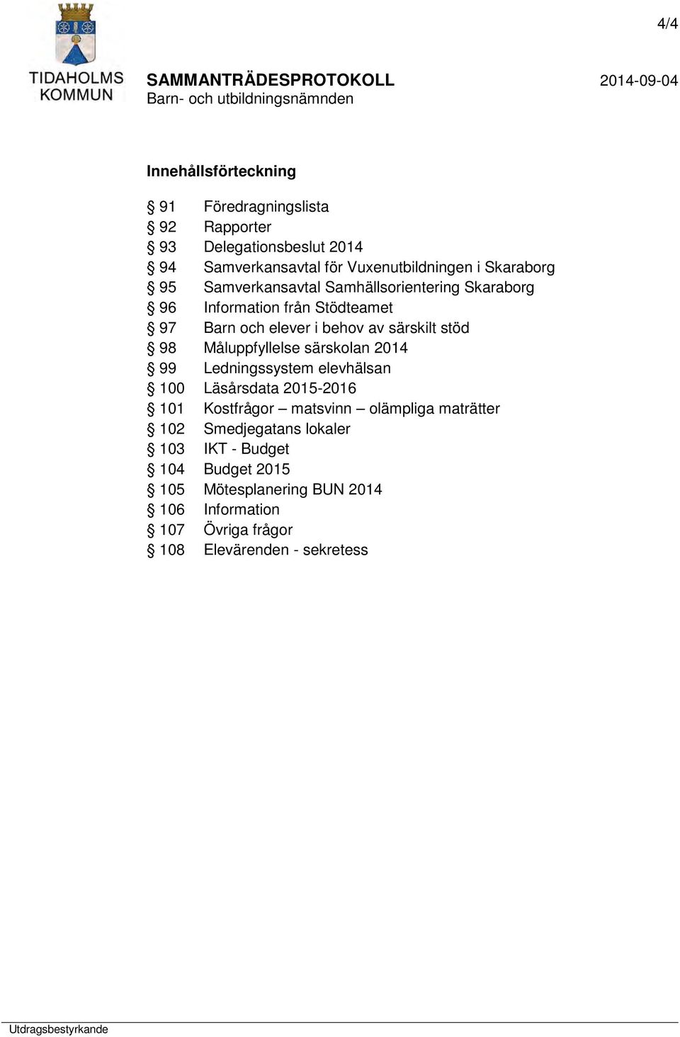 stöd 98 Måluppfyllelse särskolan 2014 99 Ledningssystem elevhälsan 100 Läsårsdata 2015-2016 101 Kostfrågor matsvinn olämpliga maträtter 102