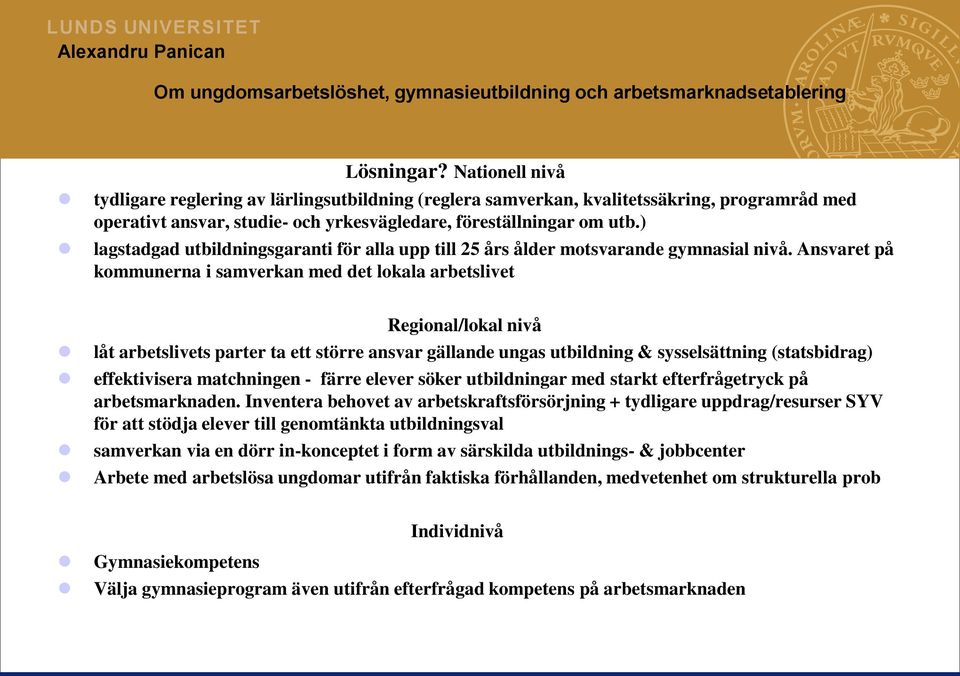 Ansvaret på kommunerna i samverkan med det lokala arbetslivet Regional/lokal nivå låt arbetslivets parter ta ett större ansvar gällande ungas utbildning & sysselsättning (statsbidrag) effektivisera