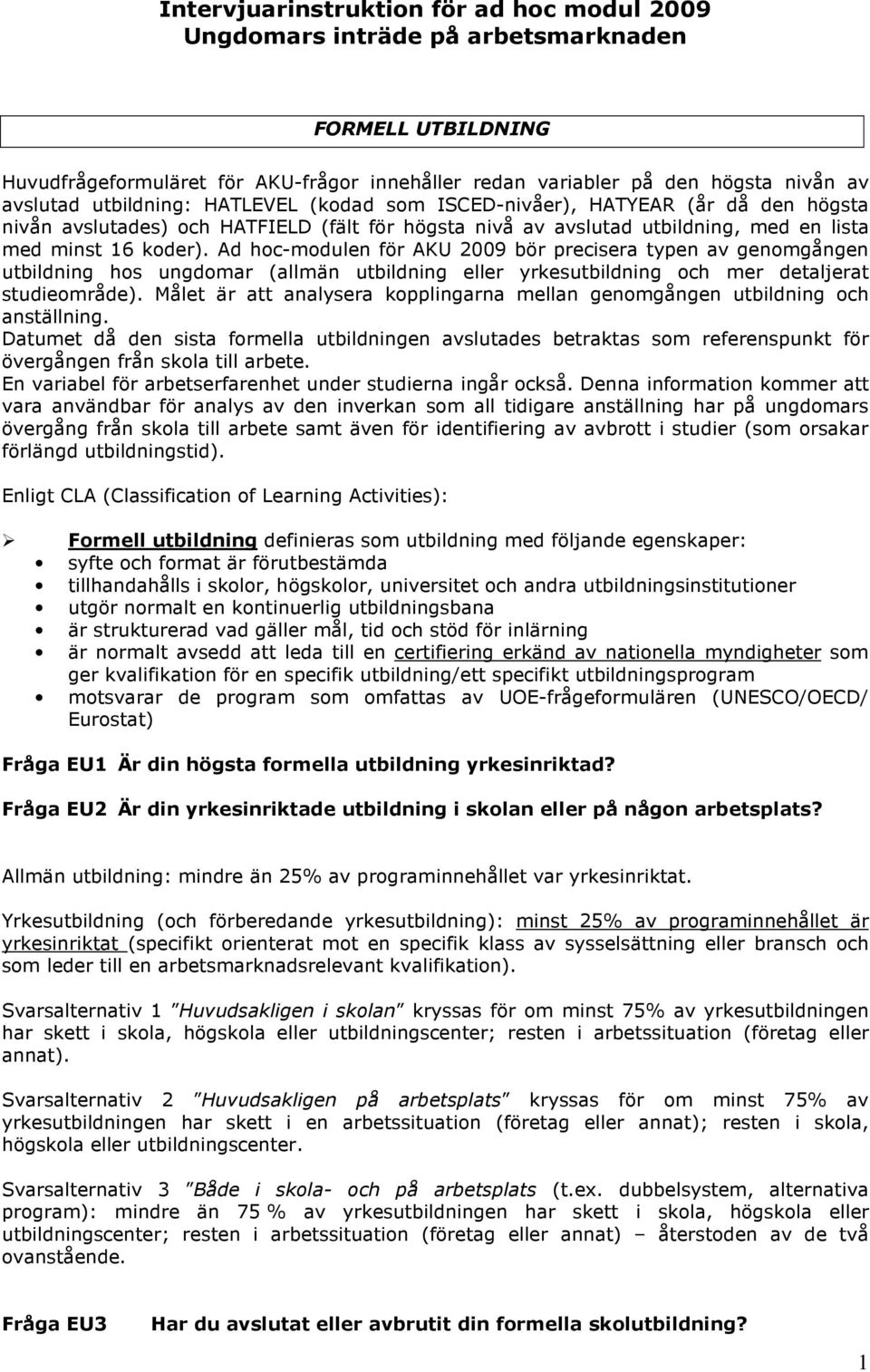 Ad hoc-modulen för AKU 2009 bör precisera typen av genomgången utbildning hos ungdomar (allmän utbildning eller yrkesutbildning och mer detaljerat studieområde).