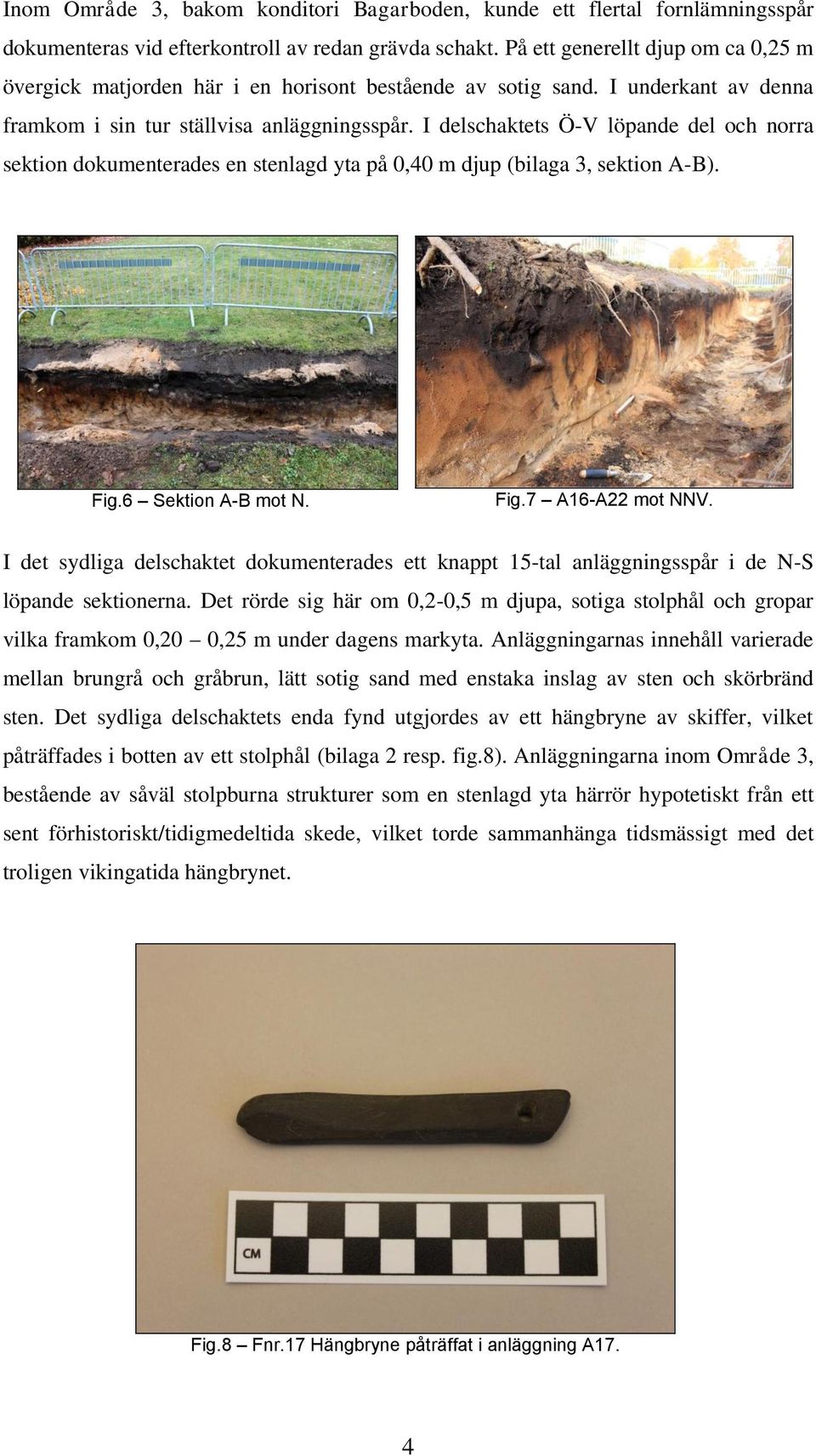 I delschaktets Ö-V löpande del och norra sektion dokumenterades en stenlagd yta på 0,40 m djup (bilaga 3, sektion A-B). Fig.6 Sektion A-B mot N. Fig.7 A16-A22 mot NNV.