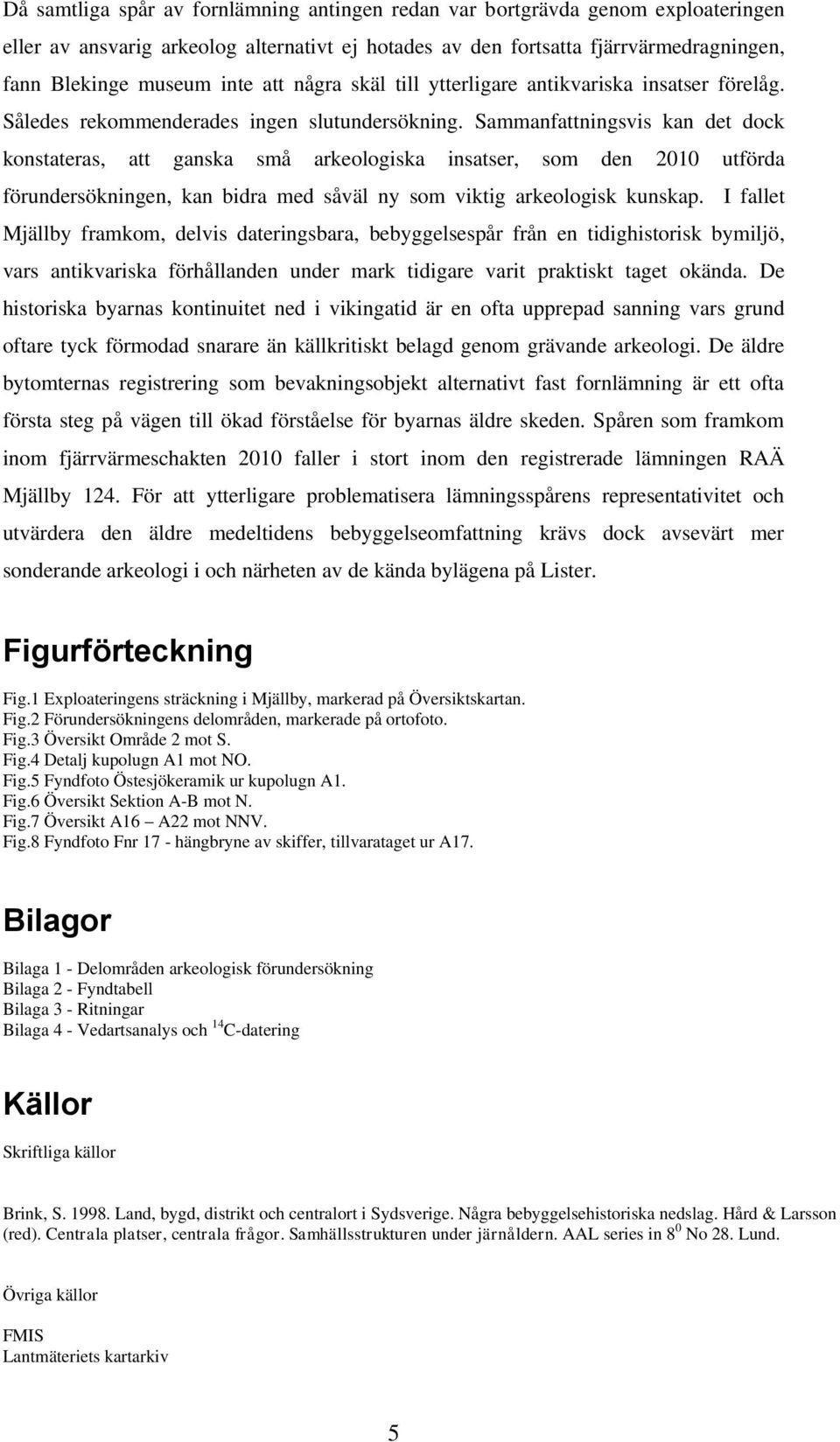 Sammanfattningsvis kan det dock konstateras, att ganska små arkeologiska insatser, som den 2010 utförda förundersökningen, kan bidra med såväl ny som viktig arkeologisk kunskap.