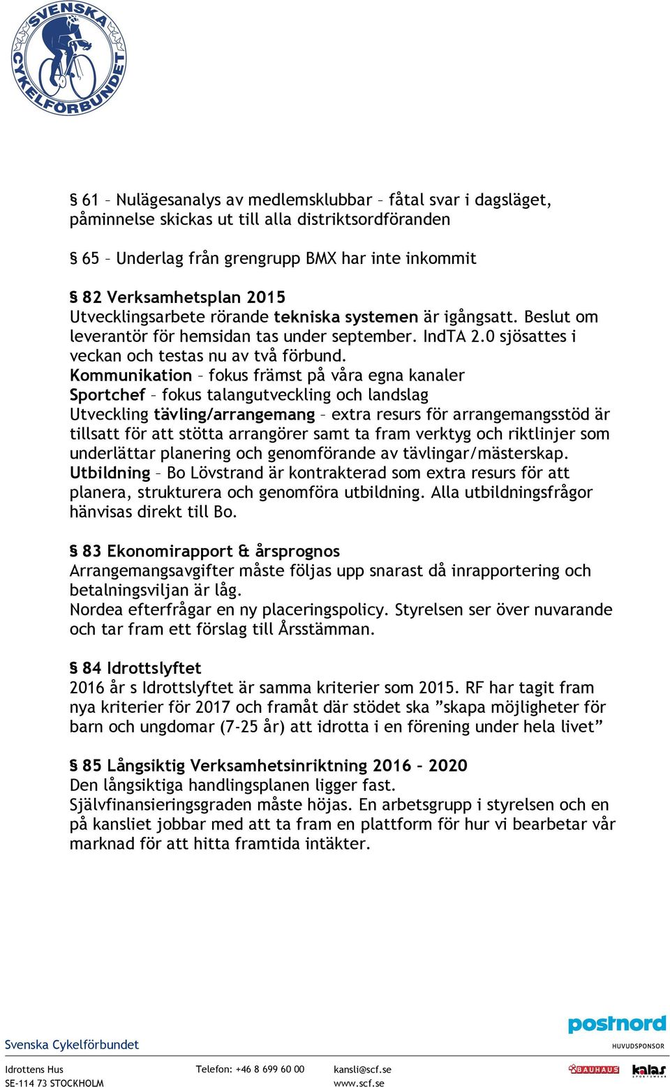 Kommunikation fokus främst på våra egna kanaler Sportchef fokus talangutveckling och landslag Utveckling tävling/arrangemang extra resurs för arrangemangsstöd är tillsatt för att stötta arrangörer