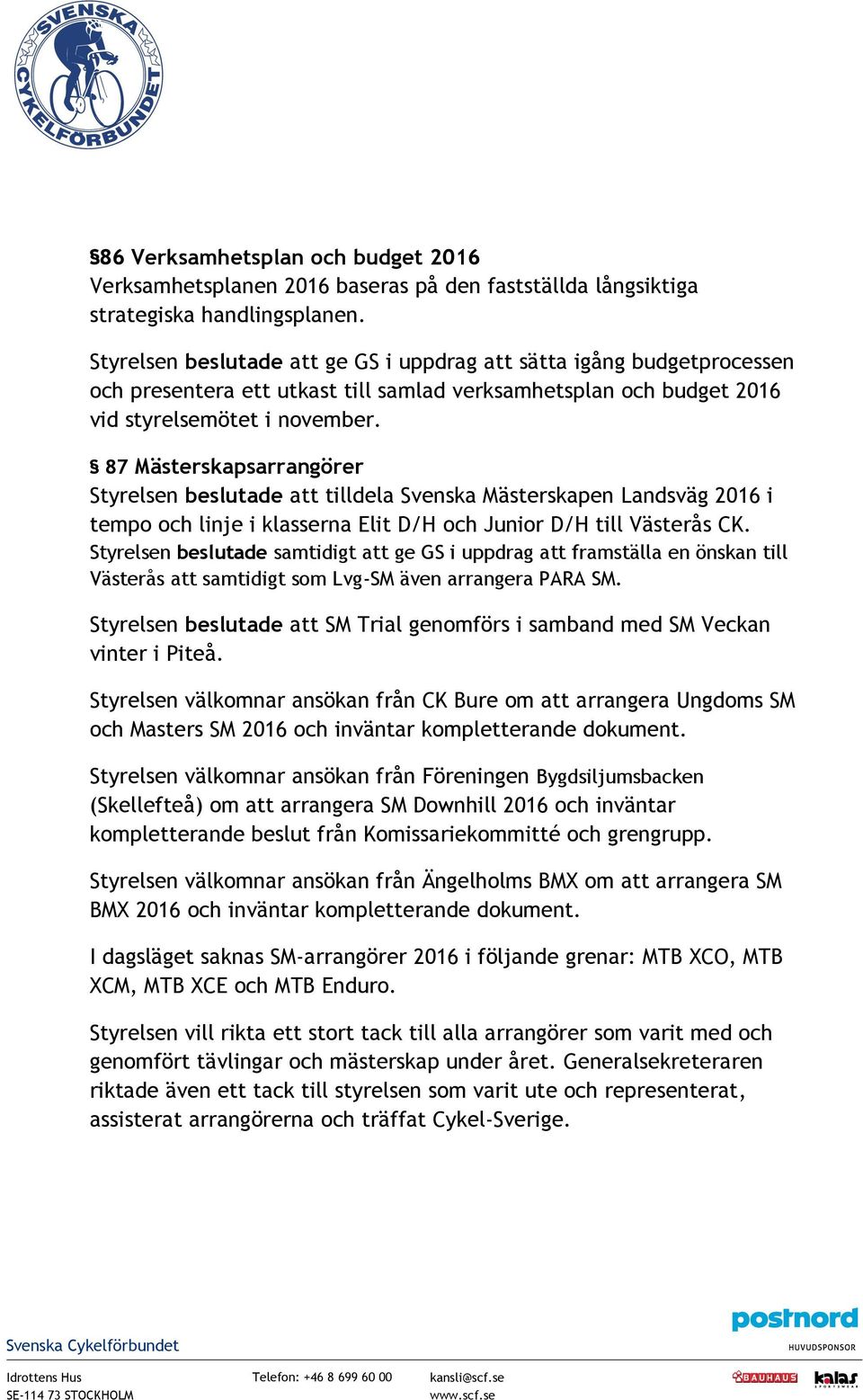 87 Mästerskapsarrangörer Styrelsen beslutade att tilldela Svenska Mästerskapen Landsväg 2016 i tempo och linje i klasserna Elit D/H och Junior D/H till Västerås CK.