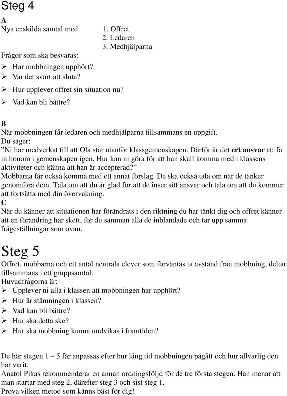 Därför är det ert ansvar att få in honom i gemenskapen igen. Hur kan ni göra för att han skall komma med i klassens aktiviteter och känna att han är accepterad?