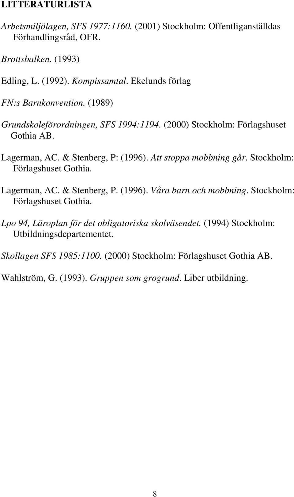 Att stoppa mobbning går. Stockholm: Förlagshuset Gothia. Lagerman, AC. & Stenberg, P. (1996). Våra barn och mobbning. Stockholm: Förlagshuset Gothia. Lpo 94, Läroplan för det obligatoriska skolväsendet.