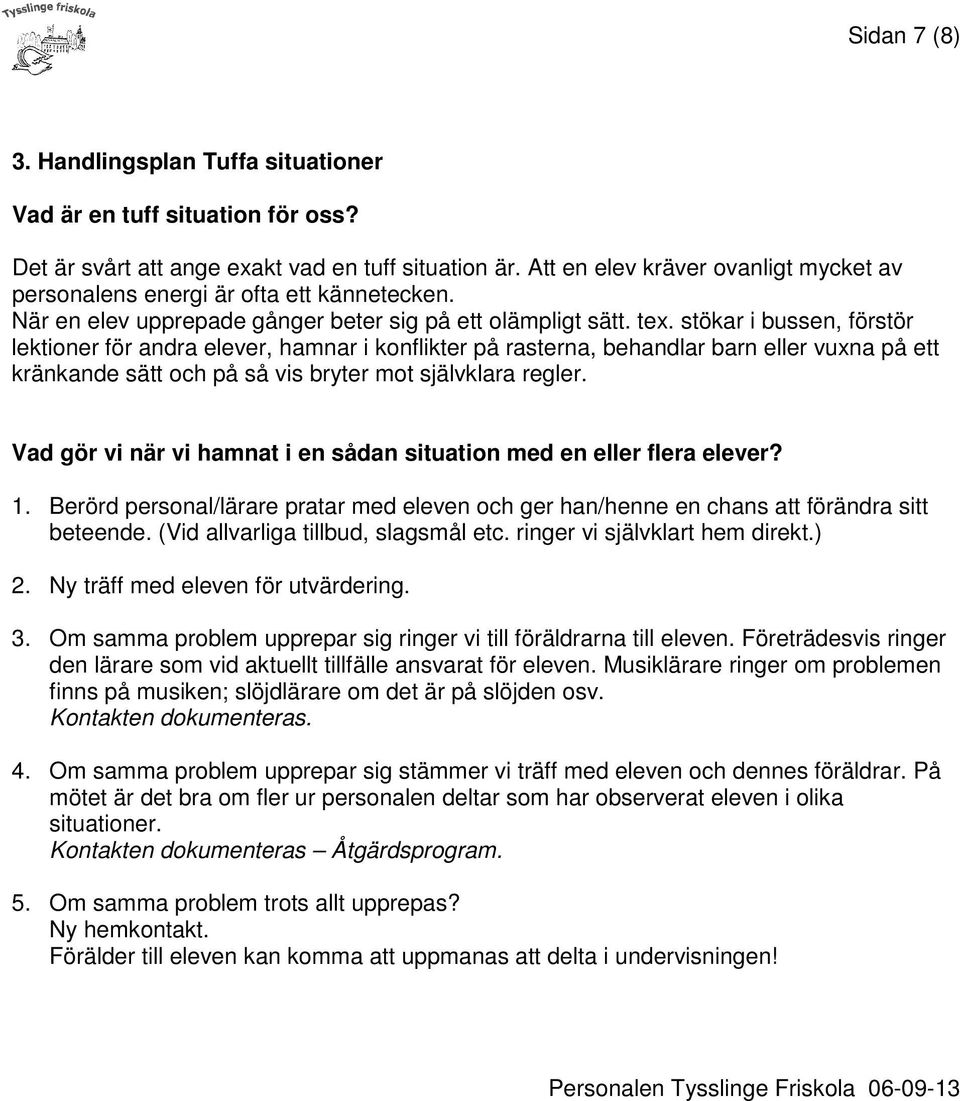 stökar i bussen, förstör lektioner för andra elever, hamnar i konflikter på rasterna, behandlar barn eller vuxna på ett kränkande sätt och på så vis bryter mot självklara regler.