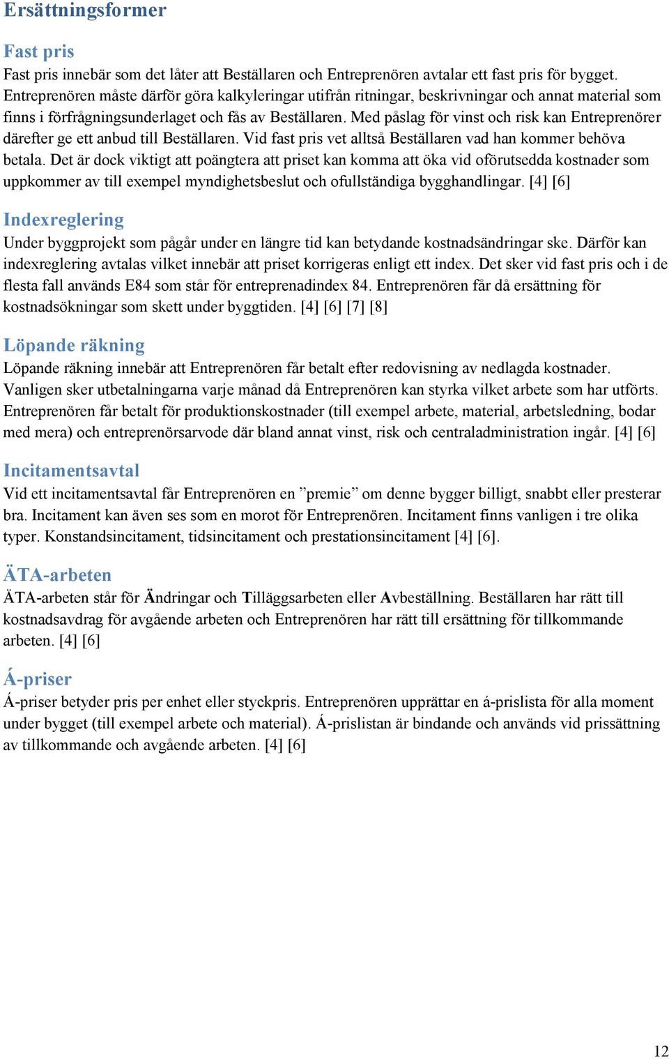 Med påslag för vinst och risk kan Entreprenörer därefter ge ett anbud till Beställaren. Vid fast pris vet alltså Beställaren vad han kommer behöva betala.