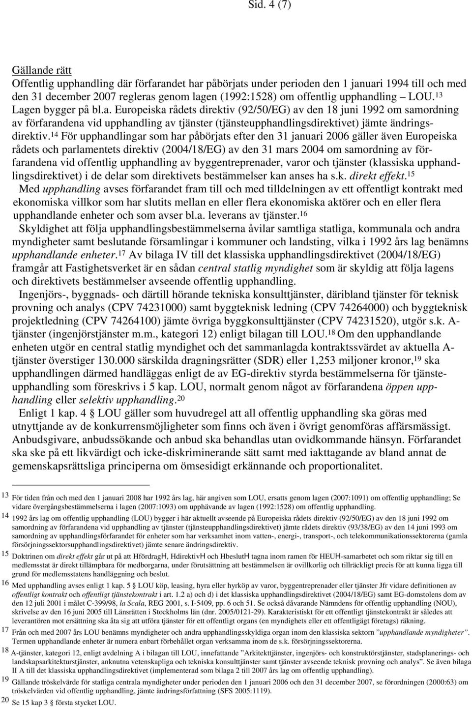 14 För upphandlingar som har påbörjats efter den 31 januari 2006 gäller även Europeiska rådets och parlamentets direktiv (2004/18/EG) av den 31 mars 2004 om samordning av förfarandena vid offentlig