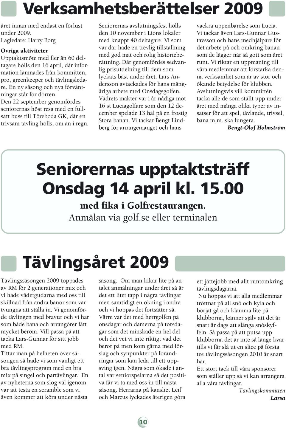 En ny säsong och nya förväntningar står för dörren. Den 22 september genomfördes seniorernas höst resa med en fullsatt buss till Töreboda GK, där en trivsam tävling hölls, om än i regn.