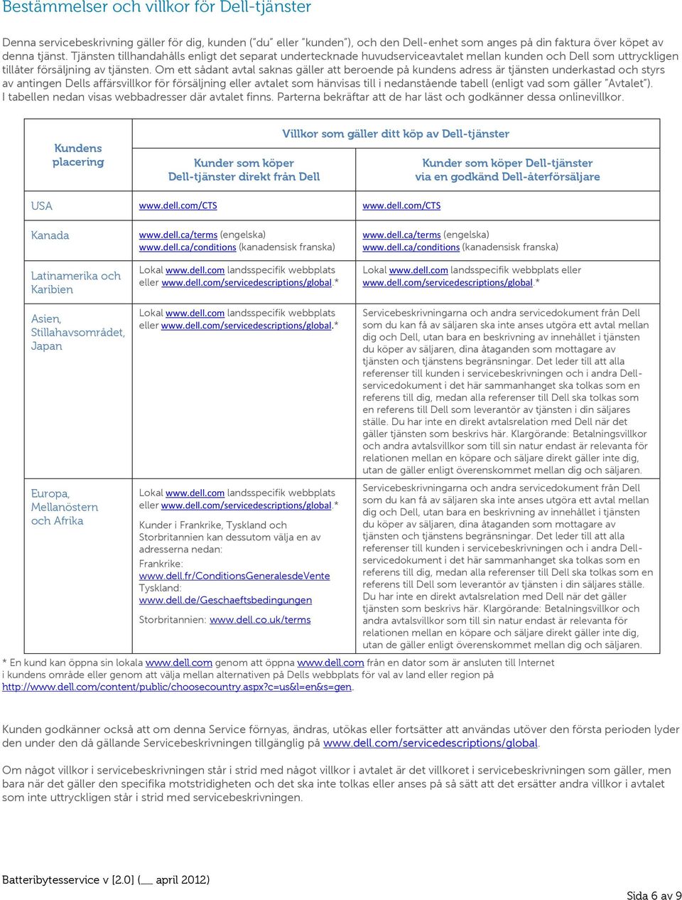 Om ett sådant avtal saknas gäller att beroende på kundens adress är tjänsten underkastad och styrs av antingen Dells affärsvillkor för försäljning eller avtalet som hänvisas till i nedanstående