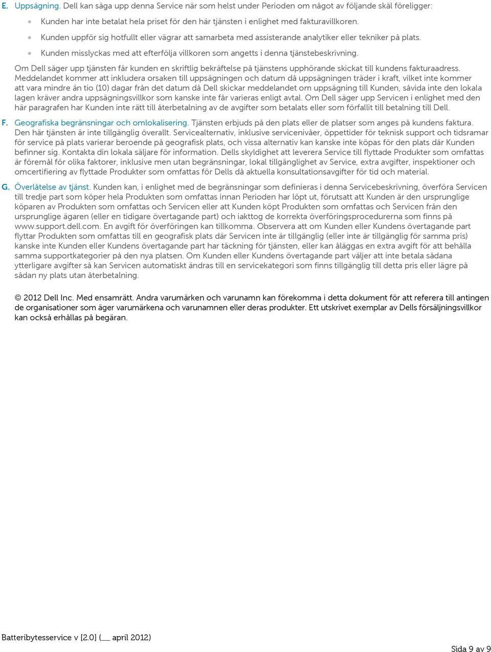 Kunden uppför sig hotfullt eller vägrar att samarbeta med assisterande analytiker eller tekniker på plats. Kunden misslyckas med att efterfölja villkoren som angetts i denna tjänstebeskrivning.