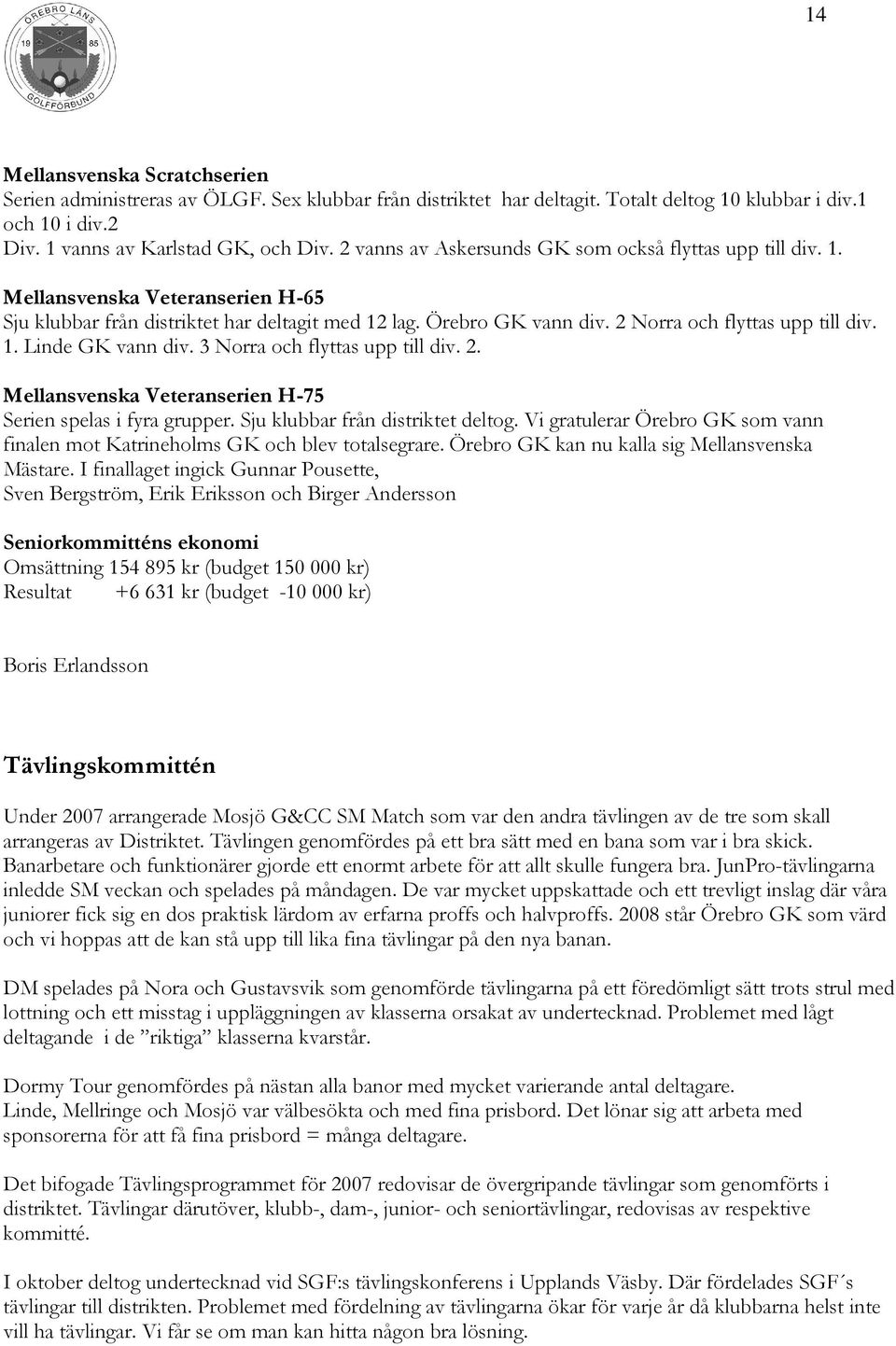 1. Linde GK vann div. 3 Norra och flyttas upp till div. 2. Mellansvenska Veteranserien H-75 Serien spelas i fyra grupper. Sju klubbar från distriktet deltog.