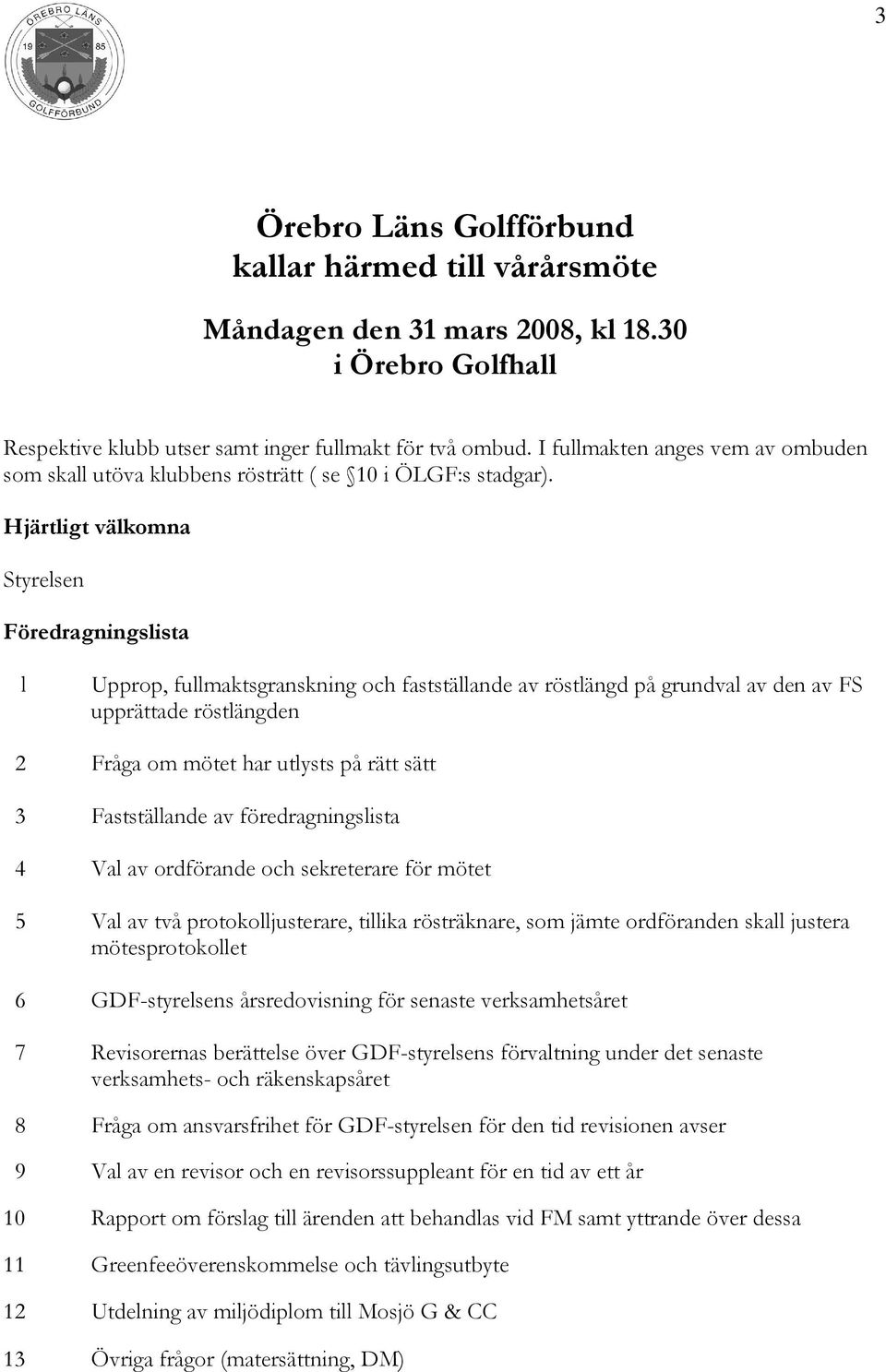 Hjärtligt välkomna Styrelsen Föredragningslista l Upprop, fullmaktsgranskning och fastställande av röstlängd på grundval av den av FS upprättade röstlängden 2 Fråga om mötet har utlysts på rätt sätt