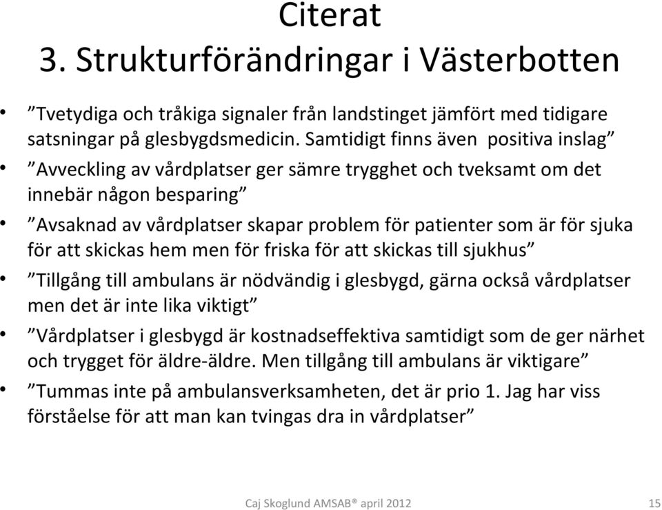 sjuka för att skickas hem men för friska för att skickas till sjukhus Tillgång till ambulans är nödvändig i glesbygd, gärna också vårdplatser men det är inte lika viktigt Vårdplatser i