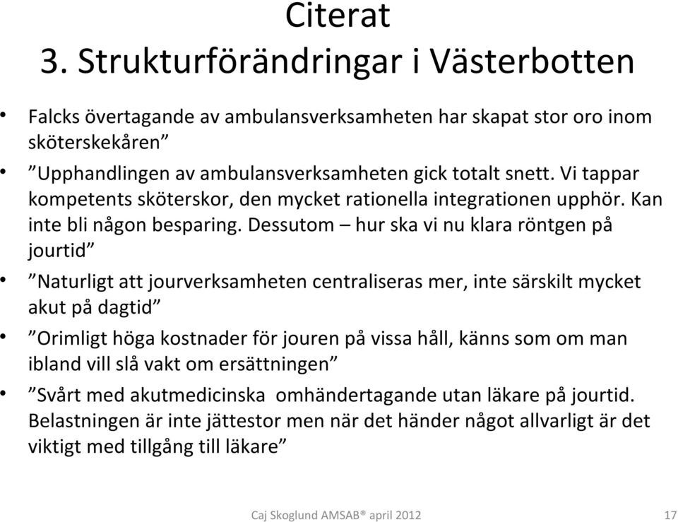 Dessutom hur ska vi nu klara röntgen på jourtid Naturligt att jourverksamheten centraliseras mer, inte särskilt mycket akut på dagtid Orimligt höga kostnader för jouren på