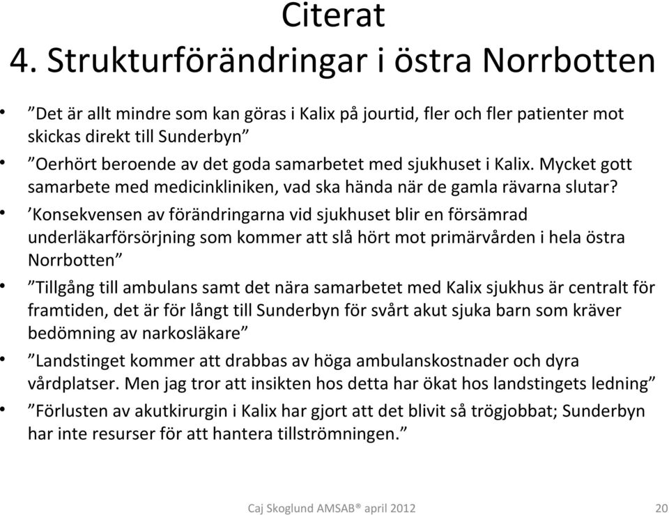 Konsekvensen av förändringarna vid sjukhuset blir en försämrad underläkarförsörjning som kommer att slå hört mot primärvården i hela östra Norrbotten Tillgång till ambulans samt det nära samarbetet