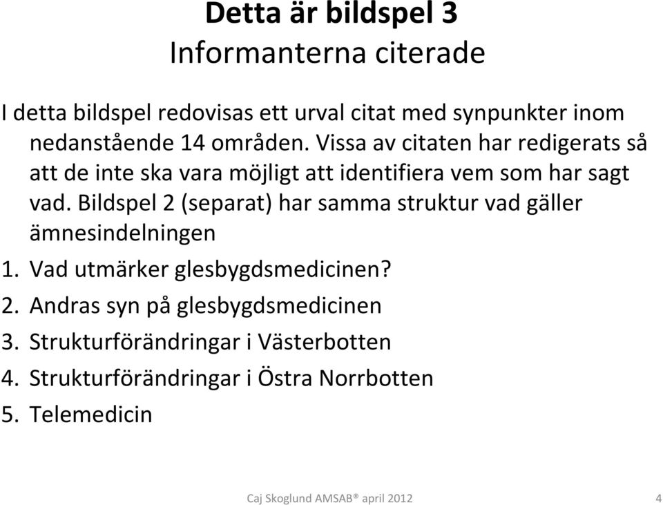 Vissa av citaten har redigerats så att de inte ska vara möjligt att identifiera vem som har sagt vad.