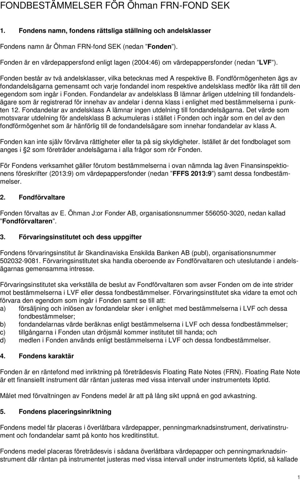 Fondförmögenheten ägs av fondandelsägarna gemensamt och varje fondandel inom respektive andelsklass medför lika rätt till den egendom som ingår i Fonden.