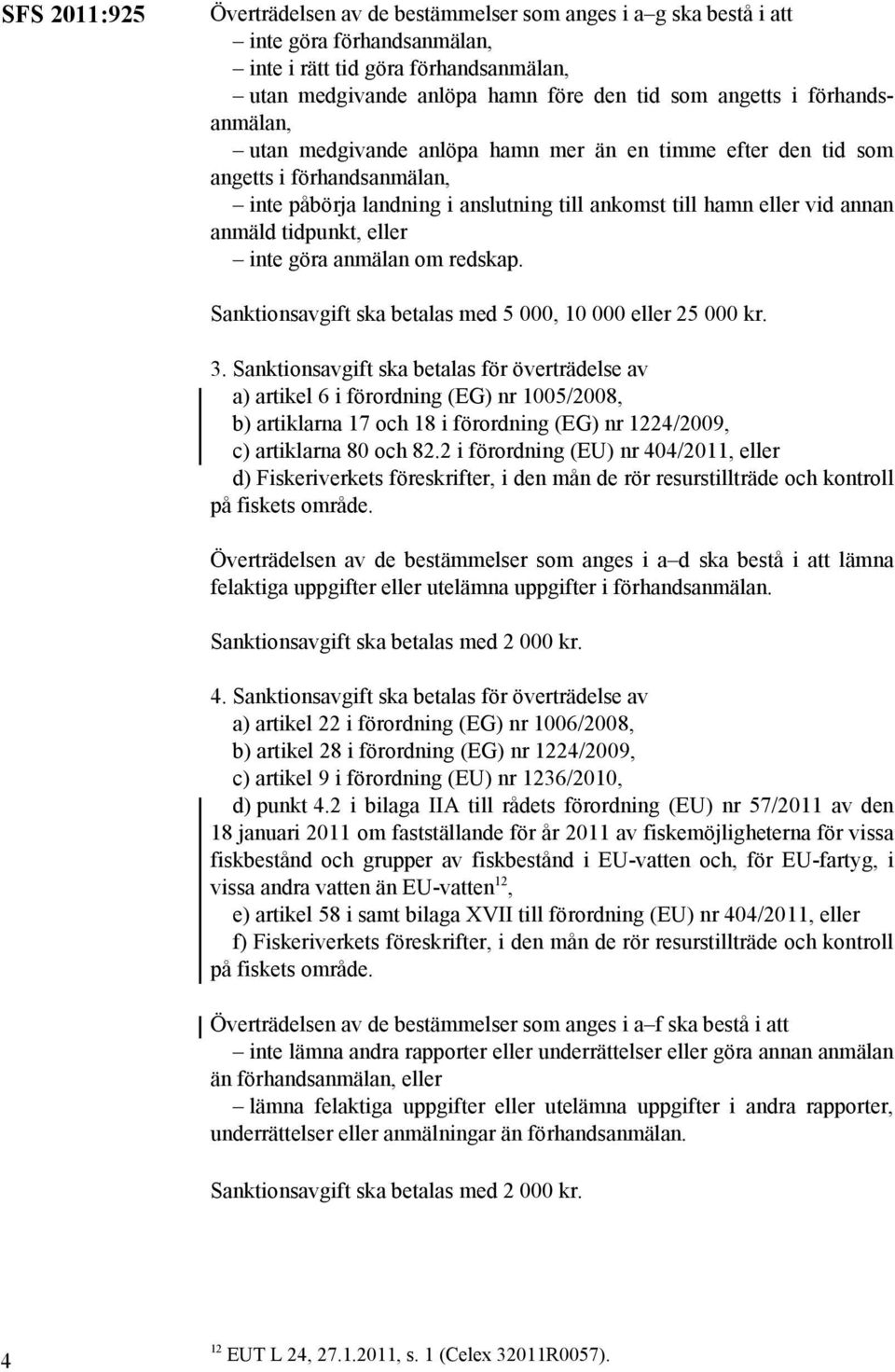 eller inte göra anmälan om redskap. Sanktionsavgift ska betalas med 5 000, 10 000 eller 25 000 kr. 3.