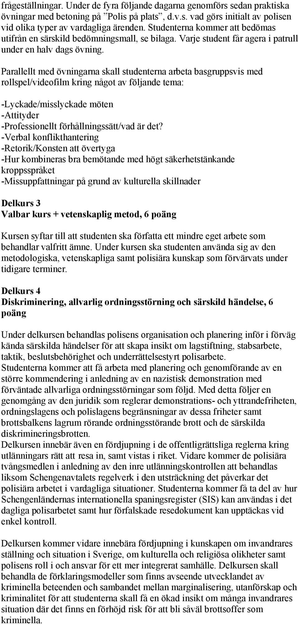 Parallellt med övningarna skall studenterna arbeta basgruppsvis med rollspel/videofilm kring något av följande tema: -Lyckade/misslyckade möten -Attityder -Professionellt förhållningssätt/vad är det?