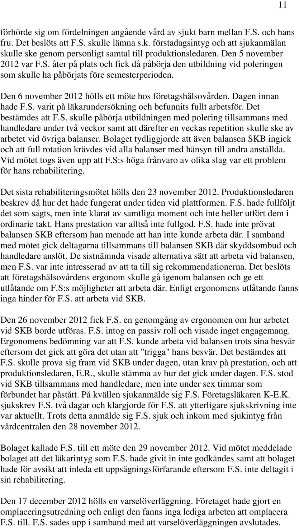 Dagen innan hade F.S. varit på läkarundersökning och befunnits fullt arbetsför. Det bestämdes att F.S. skulle påbörja utbildningen med polering tillsammans med handledare under två veckor samt att därefter en veckas repetition skulle ske av arbetet vid övriga balanser.