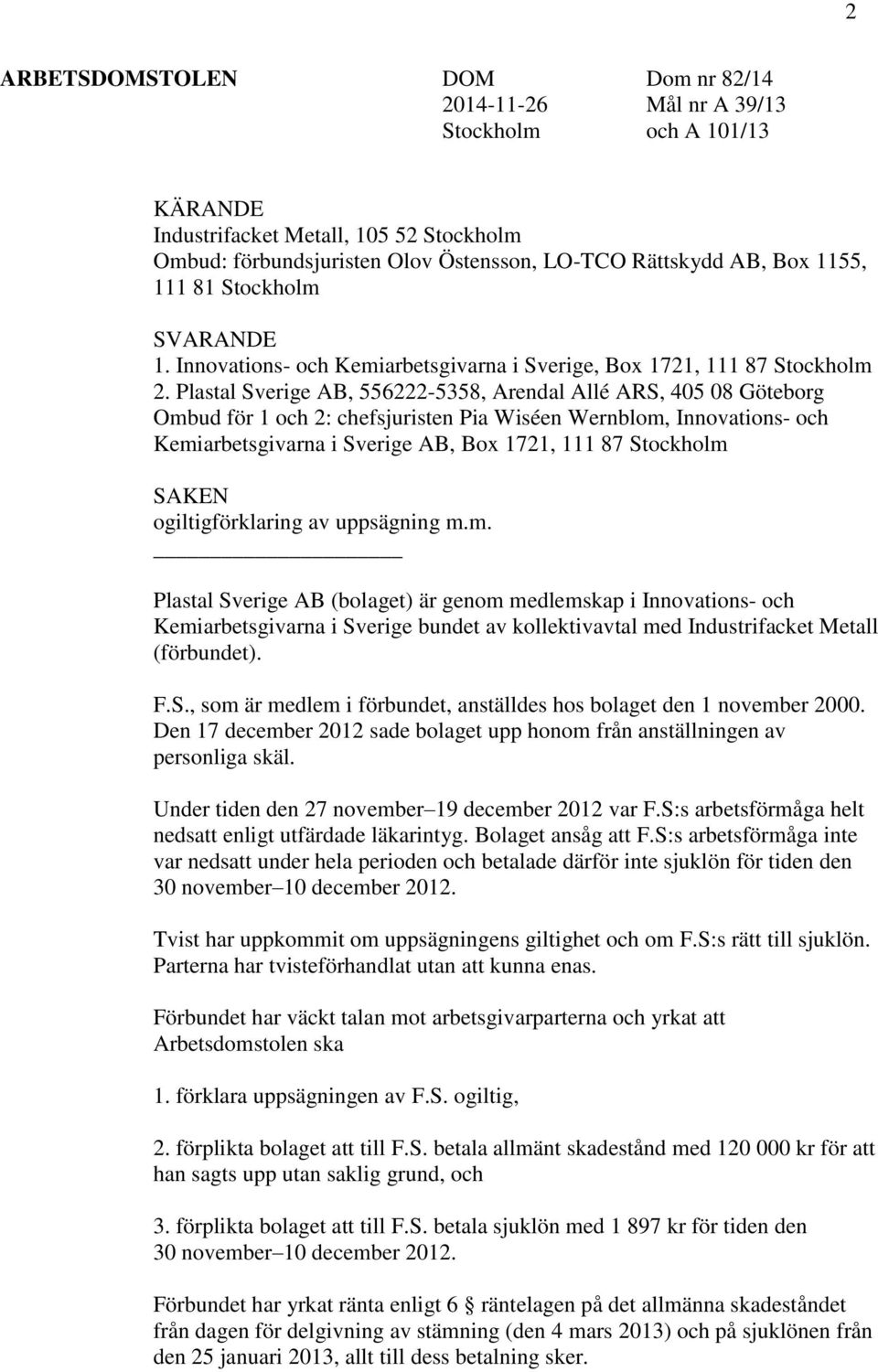 Plastal Sverige AB, 556222-5358, Arendal Allé ARS, 405 08 Göteborg Ombud för 1 och 2: chefsjuristen Pia Wiséen Wernblom, Innovations- och Kemiarbetsgivarna i Sverige AB, Box 1721, 111 87 Stockholm