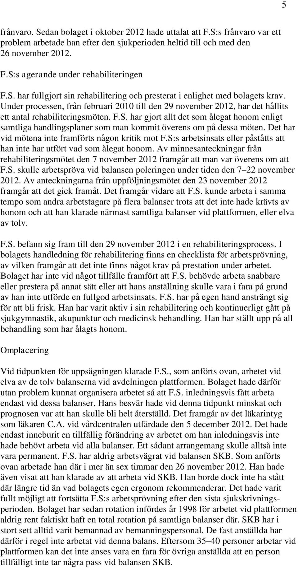 Det har vid mötena inte framförts någon kritik mot F.S:s arbetsinsats eller påståtts att han inte har utfört vad som ålegat honom.