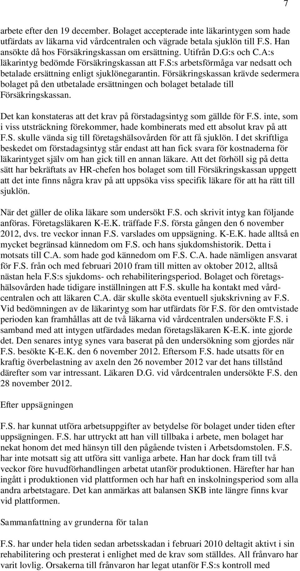 Försäkringskassan krävde sedermera bolaget på den utbetalade ersättningen och bolaget betalade till Försäkringskassan. Det kan konstateras att det krav på förstadagsintyg som gällde för F.S.