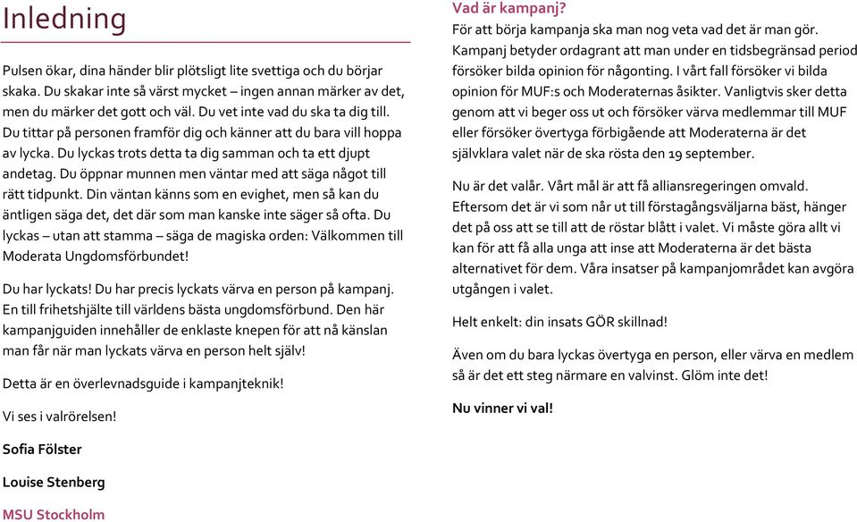 Du öppnar munnen men väntar med att säga något till rätt tidpunkt. Din väntan känns som en evighet, men så kan du äntligen säga det, det där som man kanske inte säger så ofta.